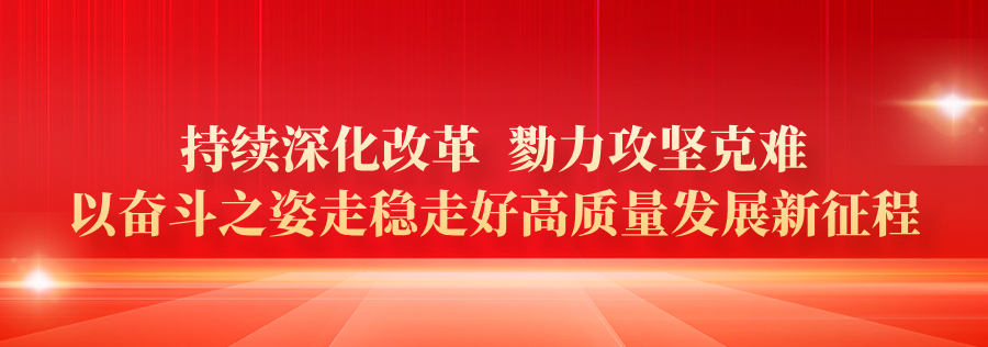 持续深化改革 勠力攻坚克难 以奋斗之姿走稳走好高质量发展新征程